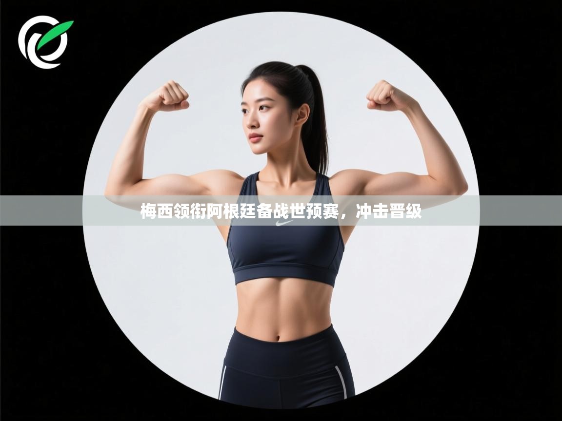 梅西领衔阿根廷备战世预赛，冲击晋级  第1张