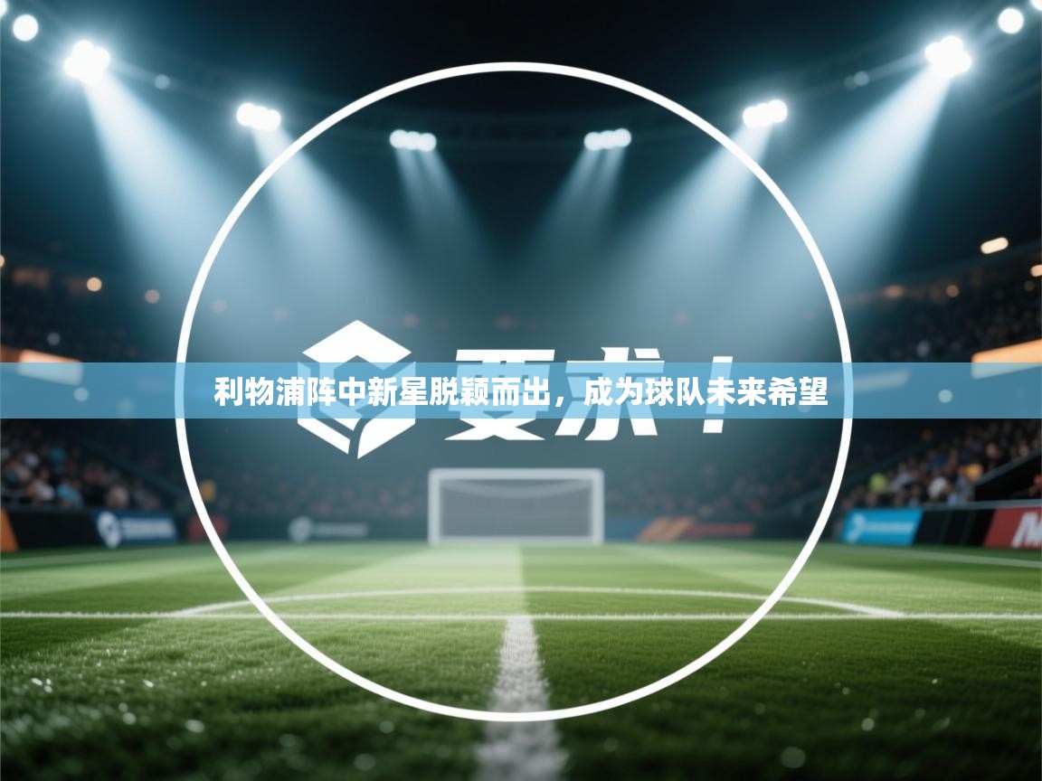 利物浦阵中新星脱颖而出,成为球队未来希望 第2张