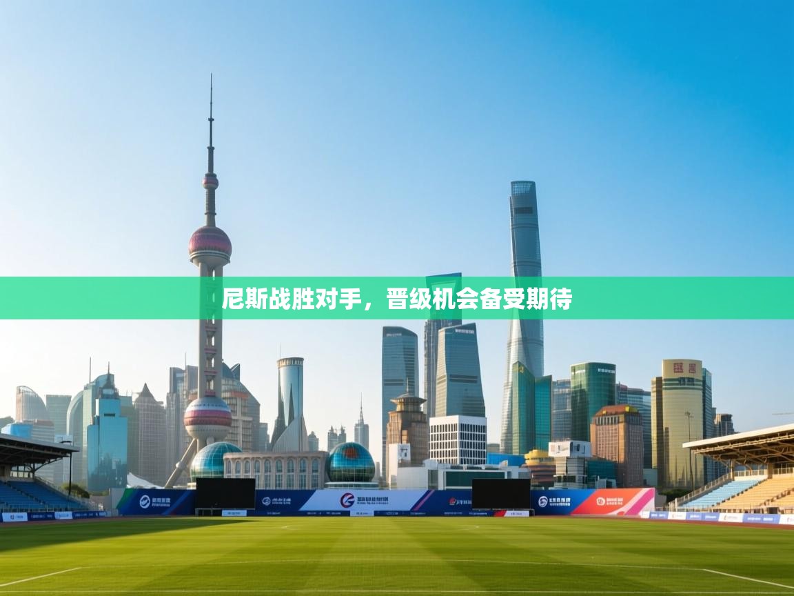 尼斯战胜对手,晋级机会备受期待 第2张