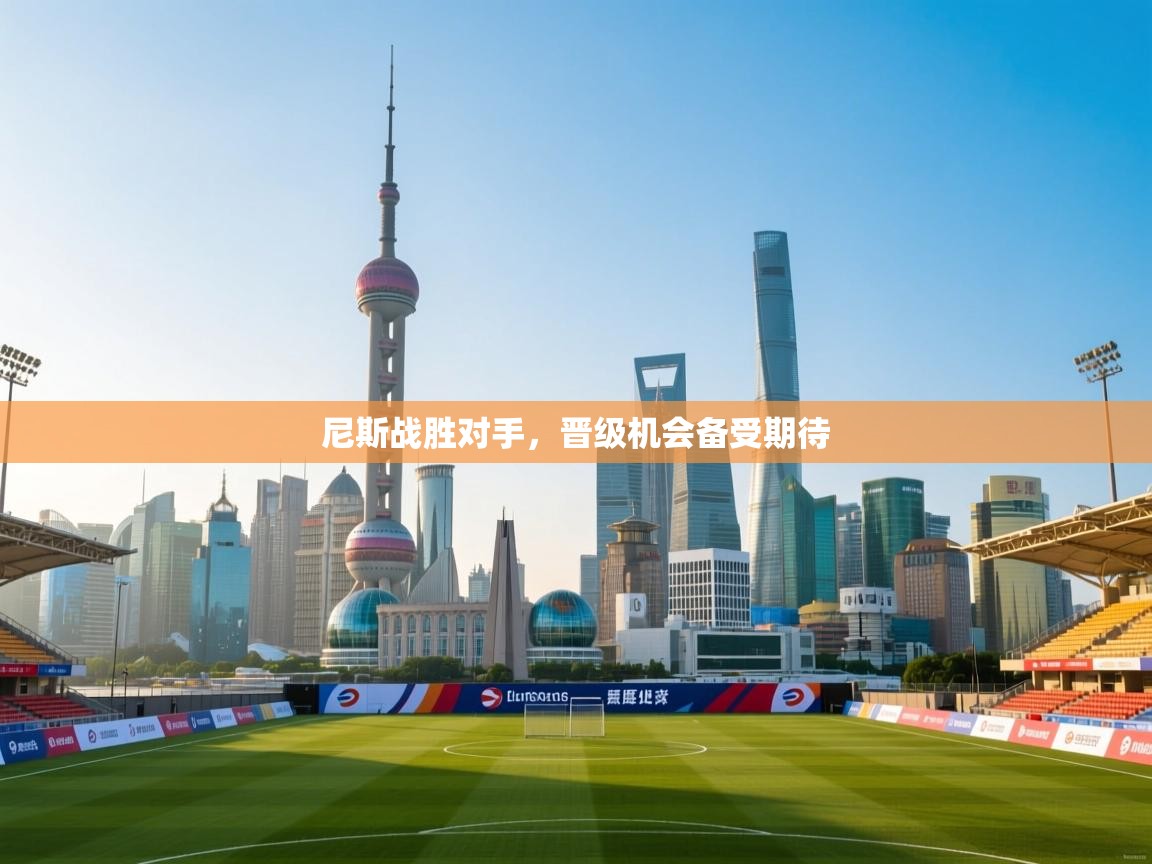 尼斯战胜对手,晋级机会备受期待 第1张