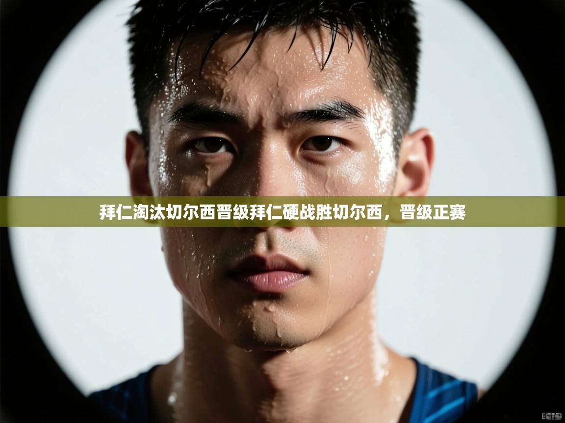 拜仁淘汰切尔西晋级拜仁硬战胜切尔西，晋级正赛  第2张