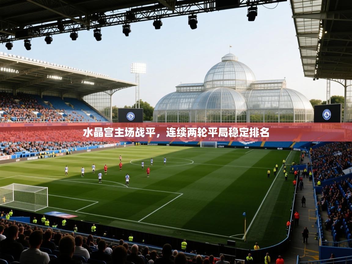 水晶宫主场战平,连续两轮平局稳定排名 第1张