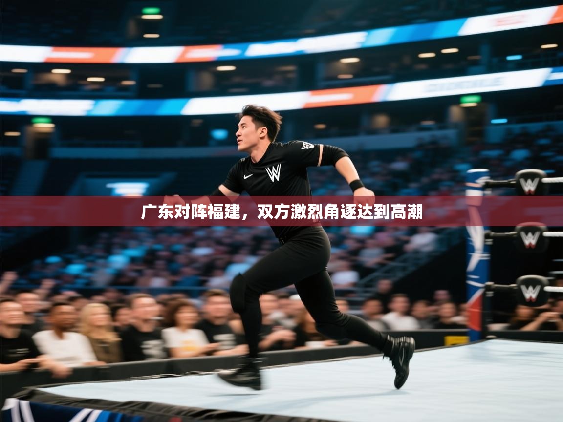 广东对阵福建,双方激烈角逐达到高潮 第2张