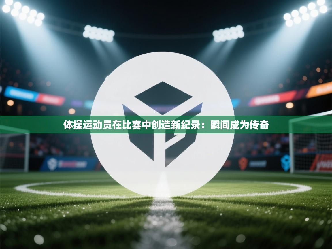 体操运动员在比赛中创造新纪录：瞬间成为传奇  第1张