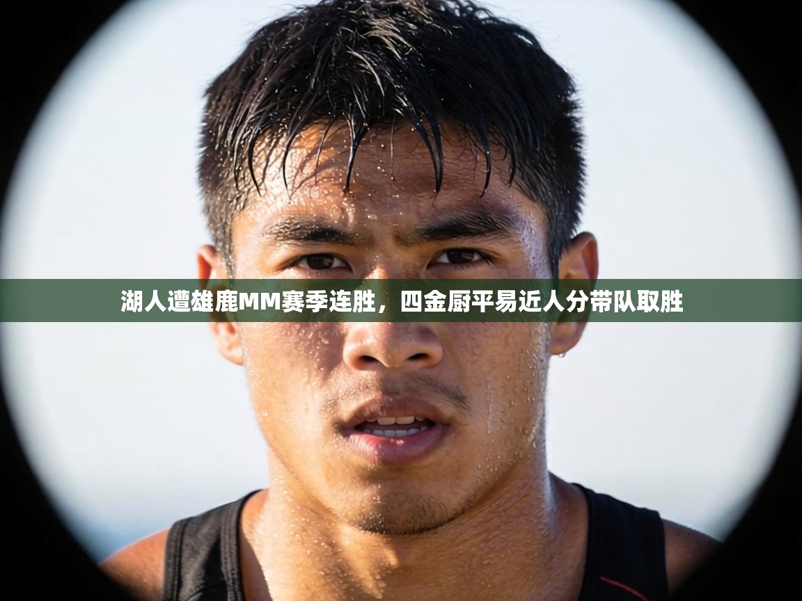 湖人遭雄鹿MM赛季连胜,四金厨平易近人分带队取胜 第2张