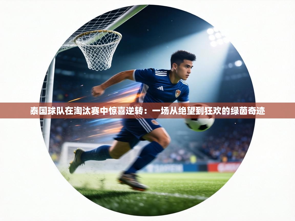 泰国球队在淘汰赛中惊喜逆转：一场从绝望到狂欢的绿茵奇迹  第2张