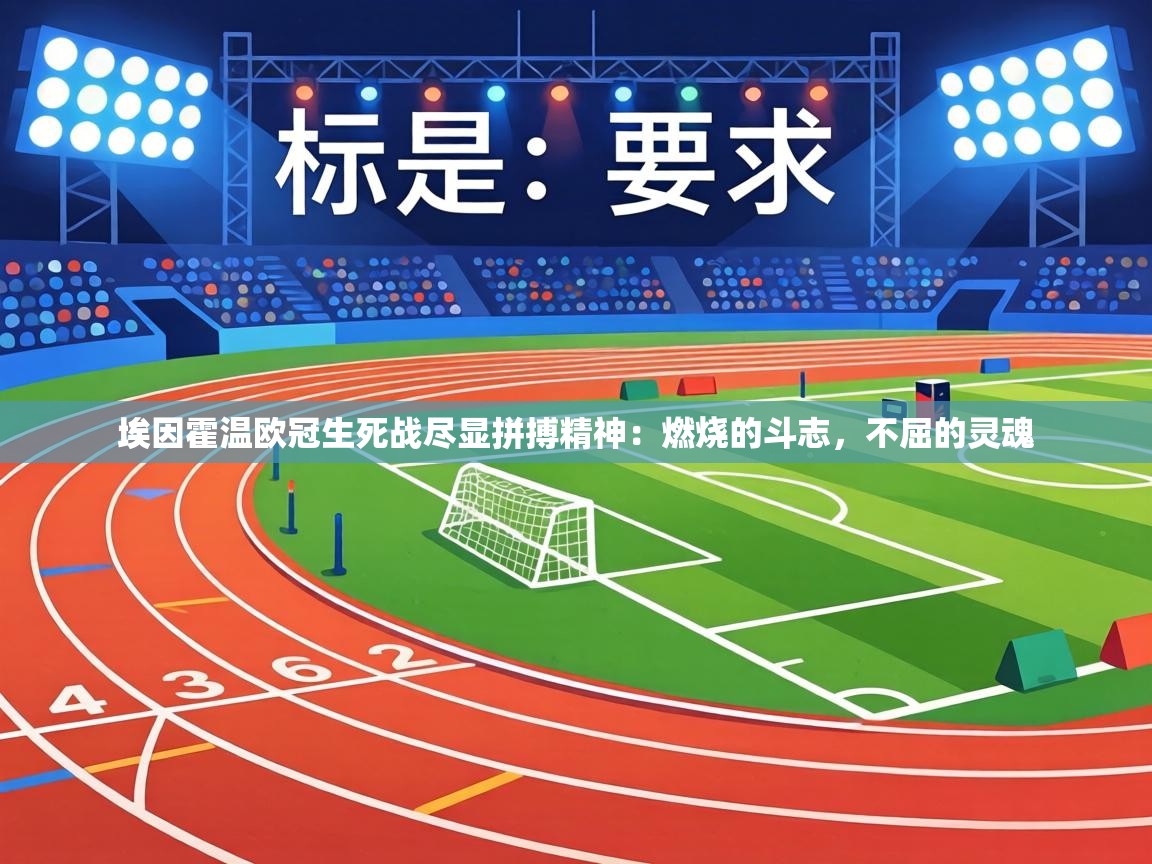 埃因霍温欧冠生死战尽显拼搏精神：燃烧的斗志，不屈的灵魂  第2张