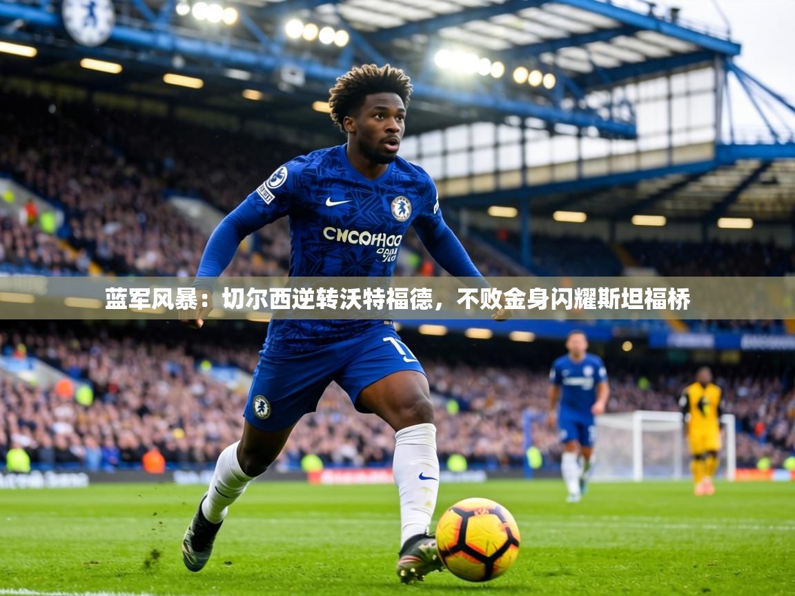 蓝军风暴：切尔西逆转沃特福德，不败金身闪耀斯坦福桥  第2张