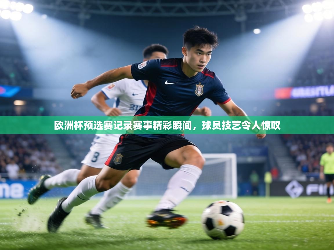 欧洲杯预选赛记录赛事精彩瞬间，球员技艺令人惊叹  第1张