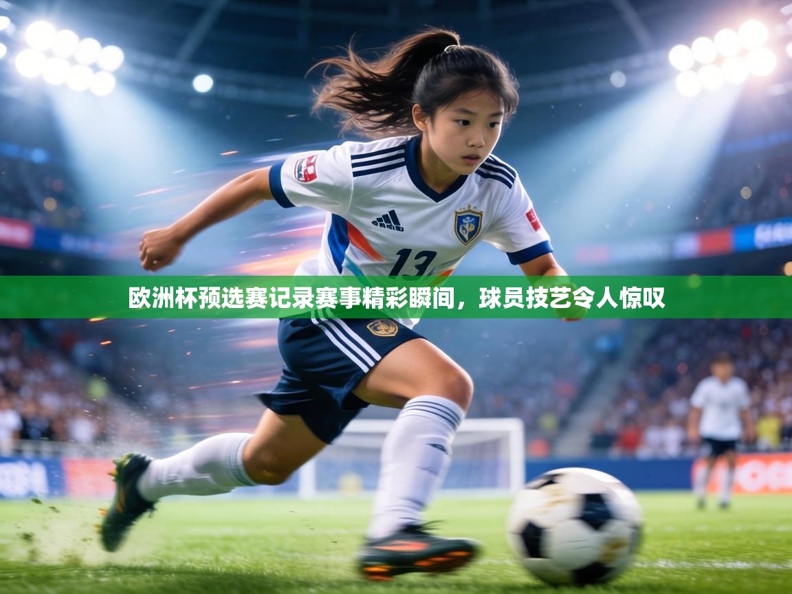欧洲杯预选赛记录赛事精彩瞬间，球员技艺令人惊叹  第2张